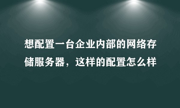 想配置一台企业内部的网络存储服务器，这样的配置怎么样