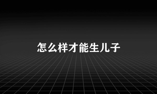 怎么样才能生儿子