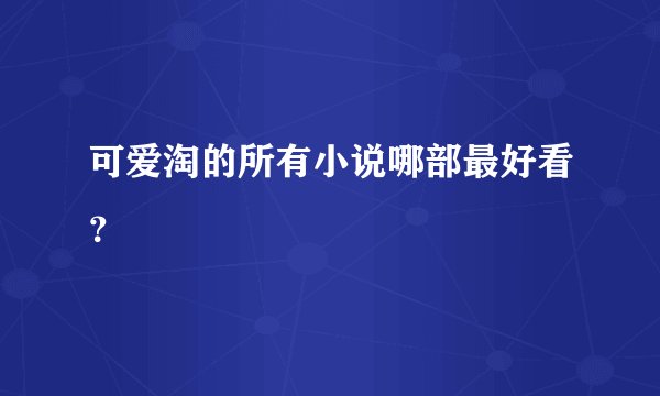 可爱淘的所有小说哪部最好看？