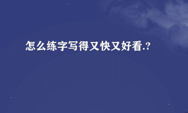 怎么练字写得又快又好看.?