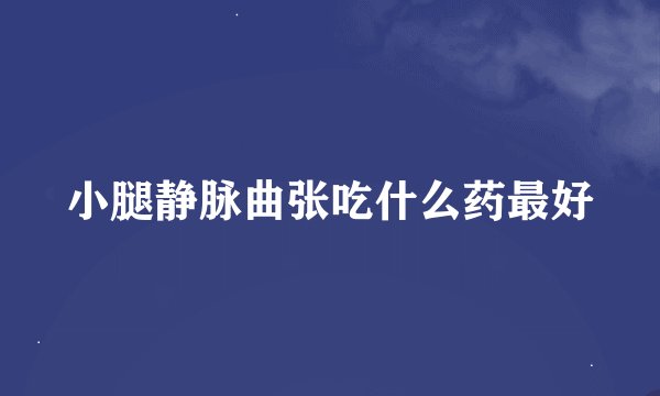 小腿静脉曲张吃什么药最好