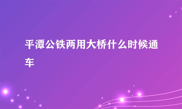 平潭公铁两用大桥什么时候通车