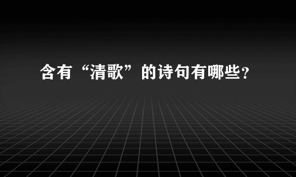 含有“清歌”的诗句有哪些？