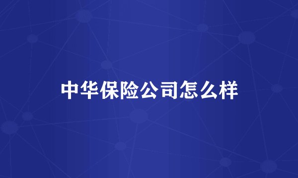 中华保险公司怎么样
