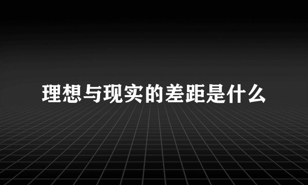 理想与现实的差距是什么