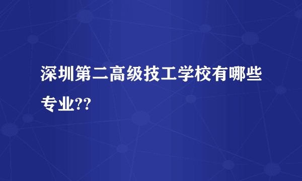 深圳第二高级技工学校有哪些专业??