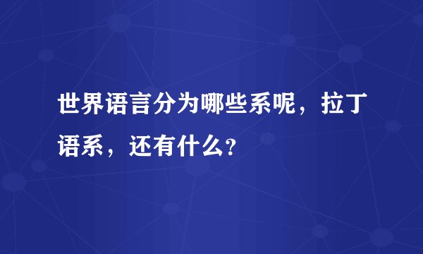 世界语言分为哪些系呢，拉丁语系，还有什么？