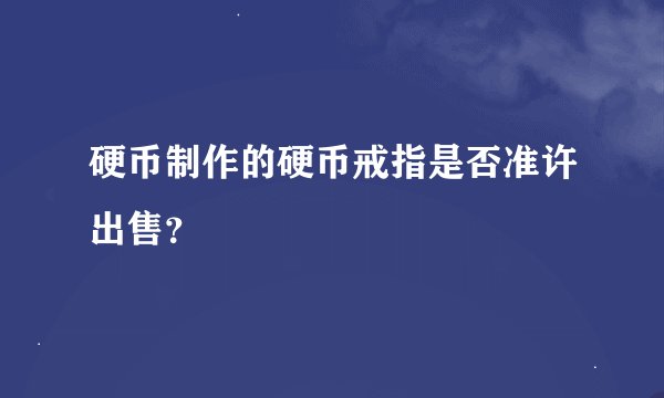 硬币制作的硬币戒指是否准许出售？