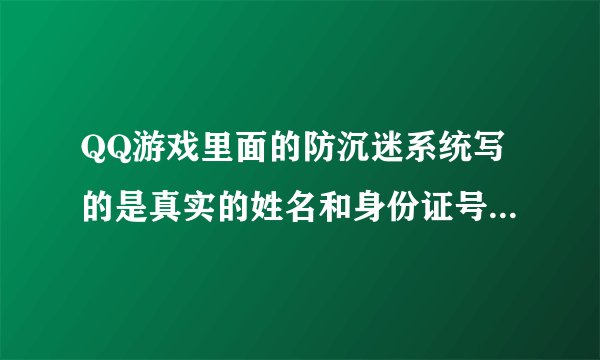 QQ游戏里面的防沉迷系统写的是真实的姓名和身份证号码吗？？