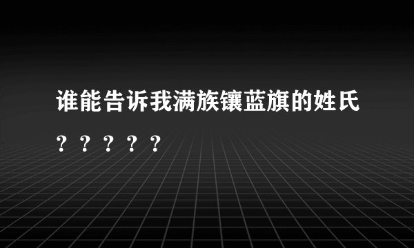 谁能告诉我满族镶蓝旗的姓氏？？？？？
