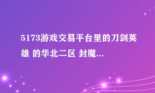 5173游戏交易平台里的刀剑英雄 的华北二区 封魔剑 里边什么东西都没有?怎么回事啊！游戏要倒闭？