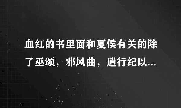 血红的书里面和夏侯有关的除了巫颂，邪风曲，逍行纪以外还有什么？