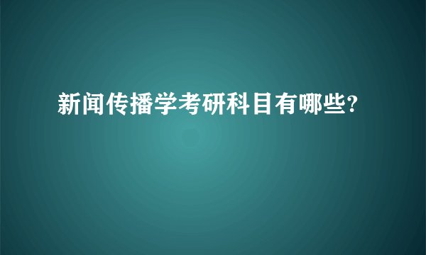 新闻传播学考研科目有哪些?