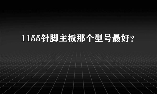 1155针脚主板那个型号最好？