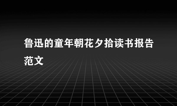 鲁迅的童年朝花夕拾读书报告范文