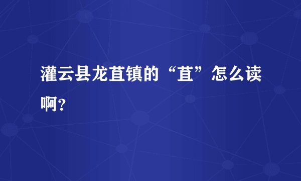 灌云县龙苴镇的“苴”怎么读啊？