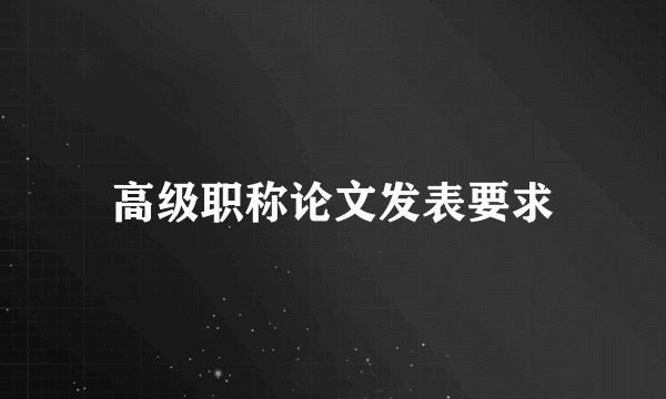 高级职称论文发表要求