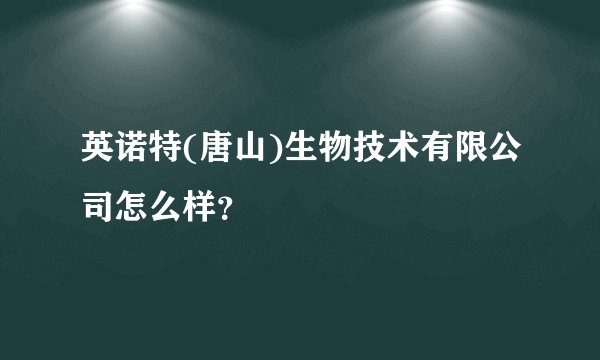 英诺特(唐山)生物技术有限公司怎么样？