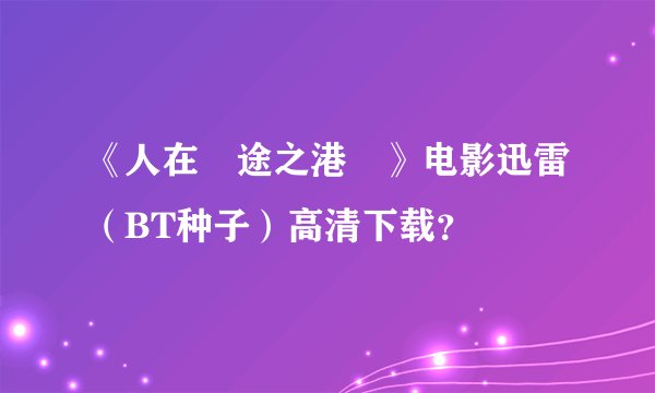《人在囧途之港囧》电影迅雷（BT种子）高清下载？