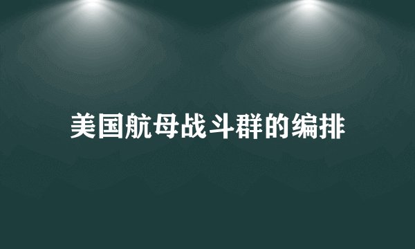 美国航母战斗群的编排