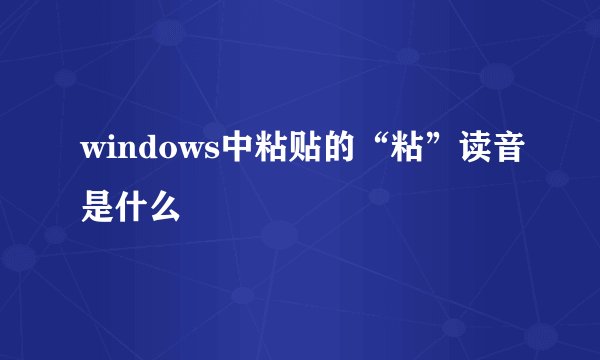 windows中粘贴的“粘”读音是什么