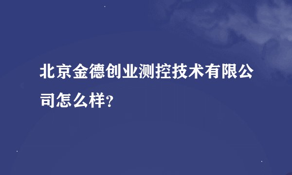 北京金德创业测控技术有限公司怎么样？