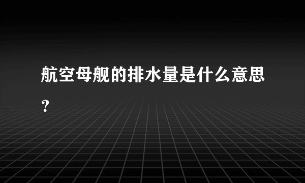 航空母舰的排水量是什么意思？