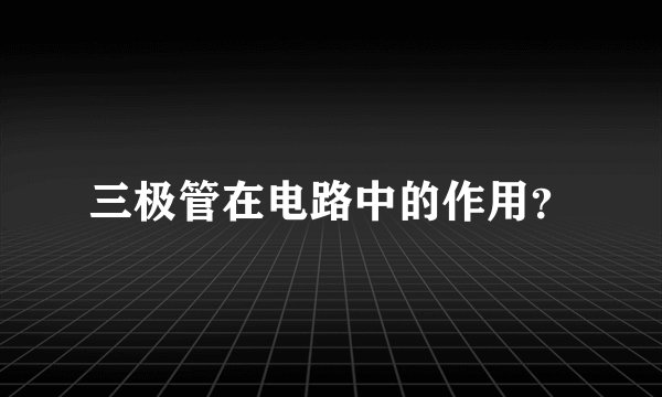 三极管在电路中的作用？