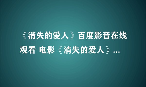 《消失的爱人》百度影音在线观看 电影《消失的爱人》DVD高清迅雷下载哪有?