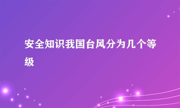 安全知识我国台风分为几个等级
