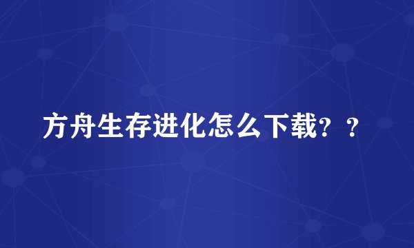 方舟生存进化怎么下载？？