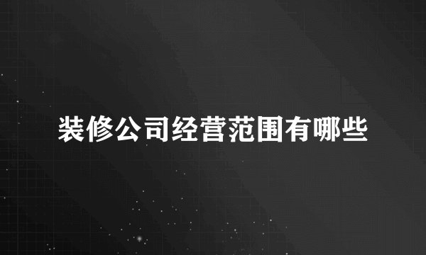 装修公司经营范围有哪些