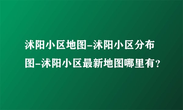 沭阳小区地图-沭阳小区分布图-沭阳小区最新地图哪里有？