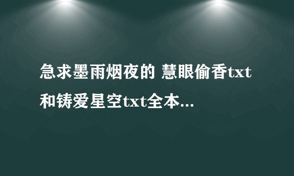 急求墨雨烟夜的 慧眼偷香txt和铸爱星空txt全本，谢谢～
