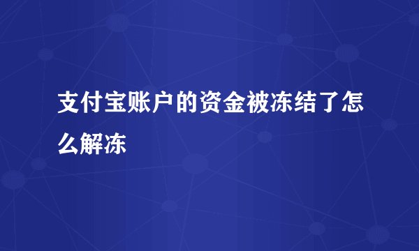 支付宝账户的资金被冻结了怎么解冻
