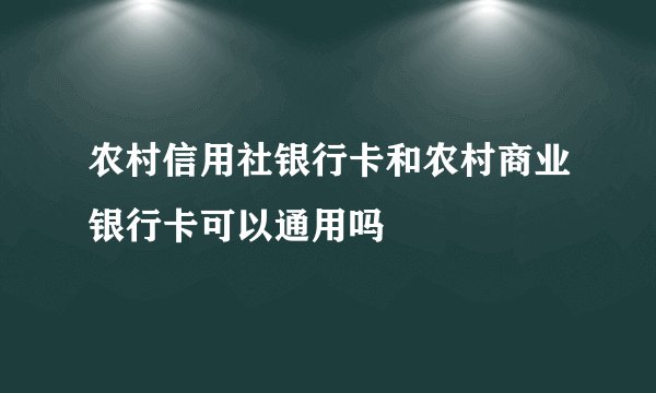 农村信用社银行卡和农村商业银行卡可以通用吗