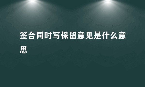 签合同时写保留意见是什么意思