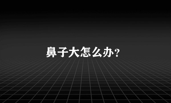 鼻子大怎么办？