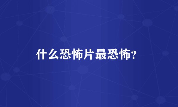 什么恐怖片最恐怖？