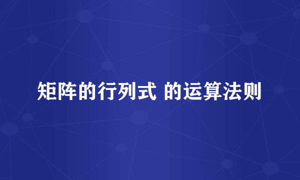 矩阵的行列式 的运算法则