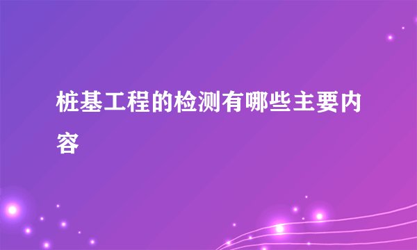 桩基工程的检测有哪些主要内容