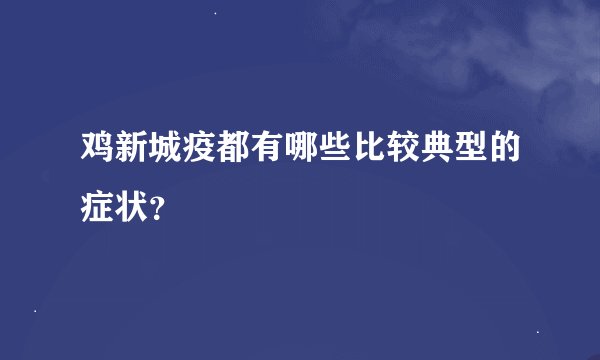 鸡新城疫都有哪些比较典型的症状？