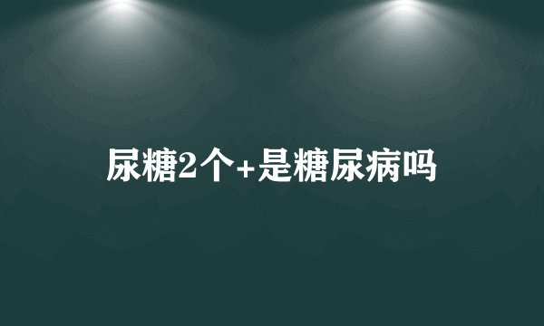 尿糖2个+是糖尿病吗