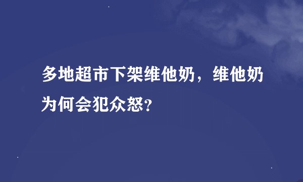 多地超市下架维他奶，维他奶为何会犯众怒？
