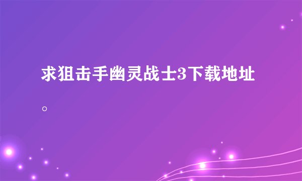 求狙击手幽灵战士3下载地址。