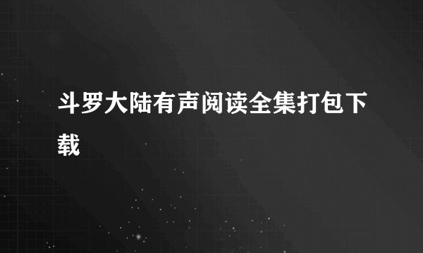 斗罗大陆有声阅读全集打包下载