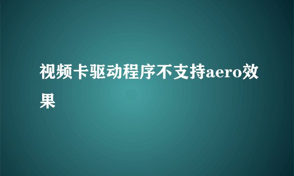视频卡驱动程序不支持aero效果