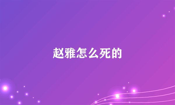 赵雅怎么死的