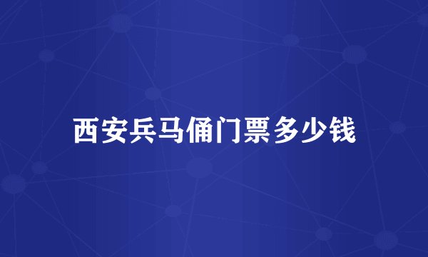 西安兵马俑门票多少钱