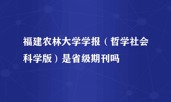 福建农林大学学报（哲学社会科学版）是省级期刊吗
